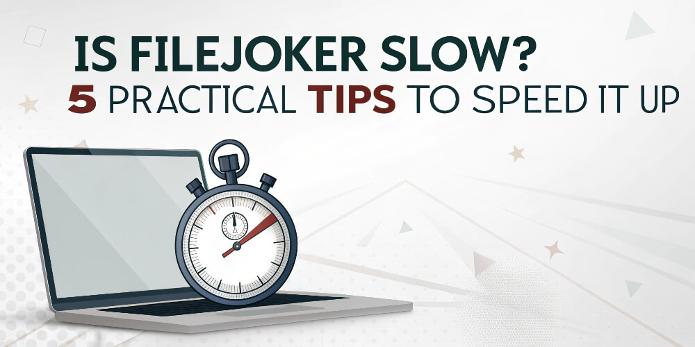 Is Filejoker Slow 5 Practical Tips to Speed It Up